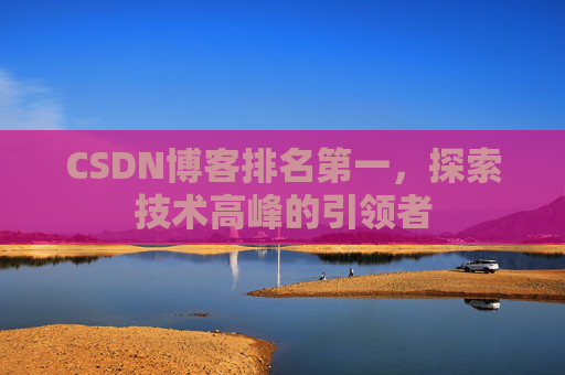 CSDN博客排名第一,探索技术高峰的引领者