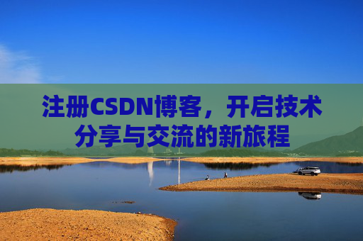 注册CSDN博客,开启技术分享与交流的新旅程 注册CSDN博客,开启技术分享与交流的新旅程